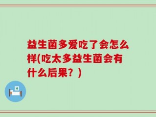 益生菌多爱吃了会怎么样(吃太多益生菌会有什么后果？)