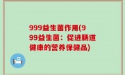 999益生菌作用(999益生菌：促进肠道健康的营养保健品)