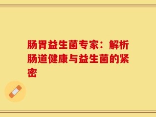 肠胃益生菌专家：解析肠道健康与益生菌的紧密