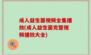 成人益生菌视频全集播放(成人益生菌完整视频播放大全)