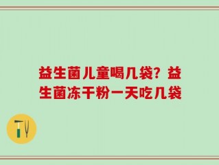 益生菌儿童喝几袋？益生菌冻干粉一天吃几袋