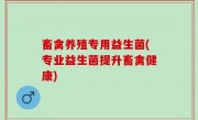 畜禽养殖专用益生菌(专业益生菌提升畜禽健康)