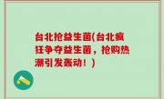 台北抢益生菌(台北疯狂争夺益生菌，抢购热潮引发轰动！)