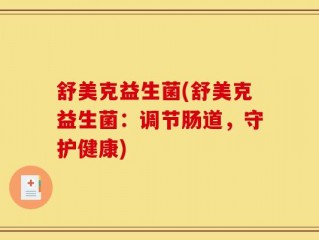 舒美克益生菌(舒美克益生菌：调节肠道，守护健康)