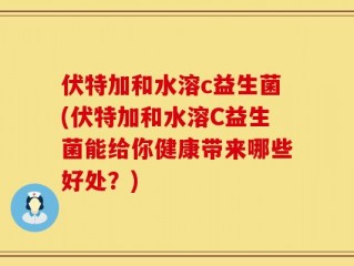 伏特加和水溶c益生菌(伏特加和水溶C益生菌能给你健康带来哪些好处？)