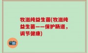 牧滋纯益生菌(牧滋纯益生菌——保护肠道，调节健康)