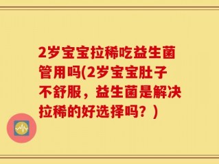 2岁宝宝拉稀吃益生菌管用吗(2岁宝宝肚子不舒服，益生菌是解决拉稀的好选择吗？)