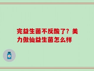 完益生菌不反酸了？美力傲仙益生菌怎么样