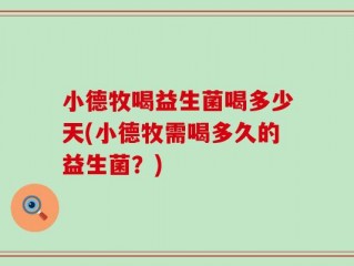 小德牧喝益生菌喝多少天(小德牧需喝多久的益生菌？)