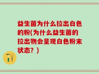 益生菌为什么拉出白色的粉(为什么益生菌的拉出物会呈现白色粉末状态？)