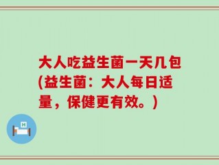 大人吃益生菌一天几包(益生菌：大人每日适量，保健更有效。)
