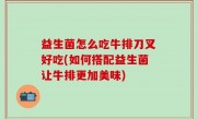 益生菌怎么吃牛排刀叉好吃(如何搭配益生菌让牛排更加美味)