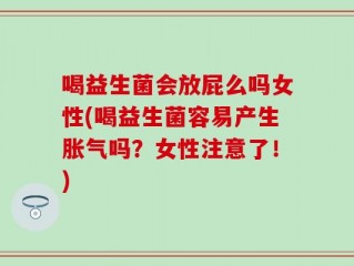 喝益生菌会放屁么吗女性(喝益生菌容易产生胀气吗？女性注意了！)