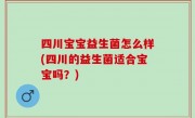 四川宝宝益生菌怎么样(四川的益生菌适合宝宝吗？)