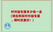 时珍益生菌多少钱一盒(现在购买时珍益生菌，限时优惠价！)