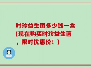 时珍益生菌多少钱一盒(现在购买时珍益生菌，限时优惠价！)