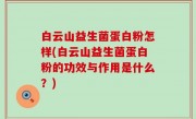 白云山益生菌蛋白粉怎样(白云山益生菌蛋白粉的功效与作用是什么？)