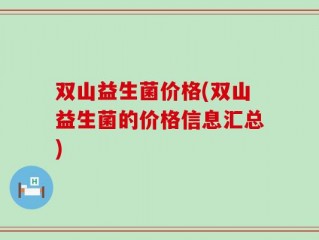 双山益生菌价格(双山益生菌的价格信息汇总)