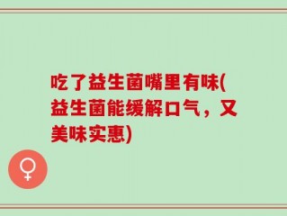吃了益生菌嘴里有味(益生菌能缓解口气，又美味实惠)