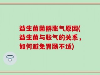 益生菌菌群胀气原因(益生菌与胀气的关系，如何避免胃肠不适)