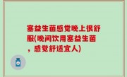 塞益生菌感觉晚上很舒服(晚间饮用塞益生菌，感觉舒适宜人)