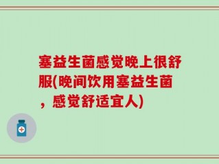 塞益生菌感觉晚上很舒服(晚间饮用塞益生菌，感觉舒适宜人)