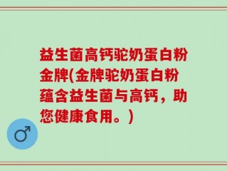益生菌高钙驼奶蛋白粉金牌(金牌驼奶蛋白粉蕴含益生菌与高钙，助您健康食用。)