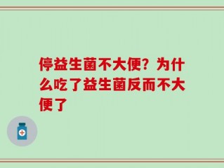停益生菌不大便？为什么吃了益生菌反而不大便了
