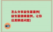 怎么分享益生菌案例(益生菌健康案例，让你远离肠道问题)