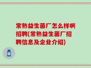 常熟益生菌厂怎么样啊招聘(常熟益生菌厂招聘信息及企业介绍)