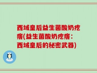 西域皇后益生菌酸奶疙瘩(益生菌酸奶疙瘩：西域皇后的秘密武器)