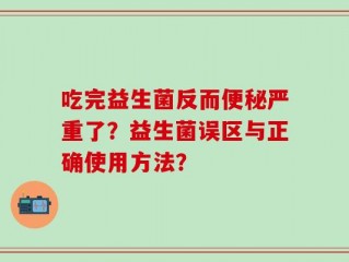 吃完益生菌反而便秘严重了？益生菌误区与正确使用方法？