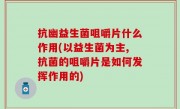 抗幽益生菌咀嚼片什么作用(以益生菌为主,抗菌的咀嚼片是如何发挥作用的)