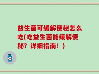益生菌可缓解便秘怎么吃(吃益生菌能缓解便秘？详细指南！)