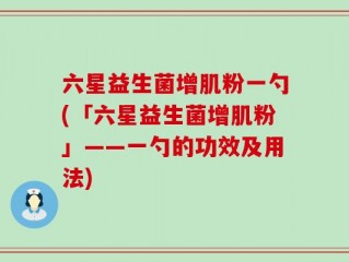 六星益生菌增肌粉一勺(「六星益生菌增肌粉」——一勺的功效及用法)