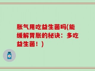 胀气用吃益生菌吗(能缓解胃胀的秘诀：多吃益生菌！)