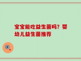 宝宝能吃益生菌吗？婴幼儿益生菌推荐