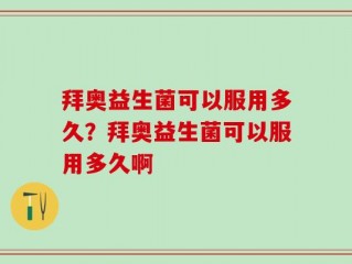 拜奥益生菌可以服用多久？拜奥益生菌可以服用多久啊