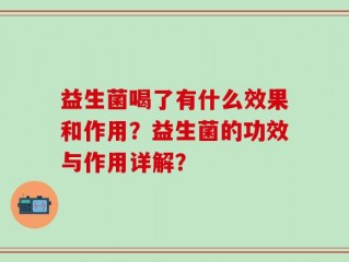益生菌喝了有什么效果和作用？益生菌的功效与作用详解？