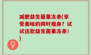 减肥益生菌果冻条(享受美味的同时瘦身？试试这款益生菌果冻条！)