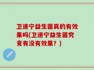 卫速宁益生菌真的有效果吗(卫速宁益生菌究竟有没有效果？)