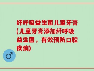 纤呼吸益生菌儿童牙膏(儿童牙膏添加纤呼吸益生菌，有效预防口腔疾病)