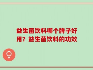 益生菌饮料哪个牌子好用？益生菌饮料的功效