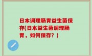 日本调理肠胃益生菌保存(日本益生菌调理肠胃，如何保存？)