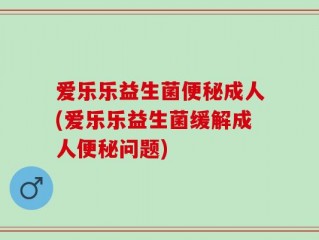 爱乐乐益生菌便秘成人(爱乐乐益生菌缓解成人便秘问题)