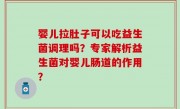 婴儿拉肚子可以吃益生菌调理吗？专家解析益生菌对婴儿肠道的作用？