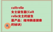 cultrelle 女士益生菌(Cultrelle女士的益生菌产品：维持肠道健康的秘诀)