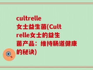 cultrelle 女士益生菌(Cultrelle女士的益生菌产品：维持肠道健康的秘诀)