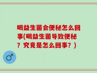 喝益生菌会便秘怎么回事(喝益生菌导致便秘？究竟是怎么回事？)