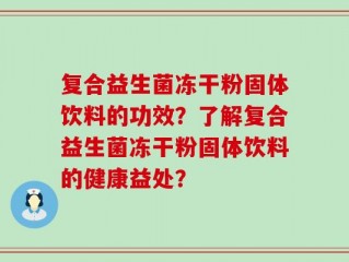 复合益生菌冻干粉固体饮料的功效？了解复合益生菌冻干粉固体饮料的健康益处？